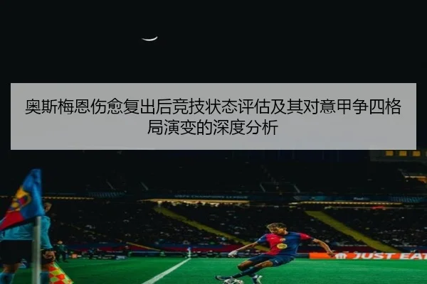 奥斯梅恩伤愈复出后竞技状态评估及其对意甲争四格局演变的深度分析