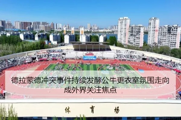 德拉蒙德冲突事件持续发酵公牛更衣室氛围走向成外界关注焦点
