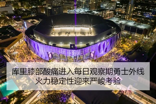 库里膝部酸痛进入每日观察期勇士外线火力稳定性迎来严峻考验