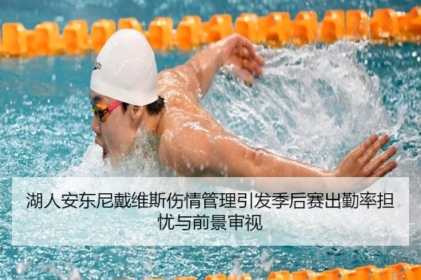 湖人安东尼戴维斯伤情管理引发季后赛出勤率担忧与前景审视