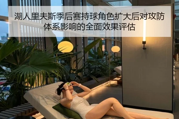 湖人里夫斯季后赛持球角色扩大后对攻防体系影响的全面效果评估