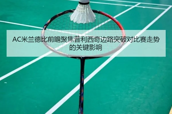 AC米兰德比前瞻聚焦普利西奇边路突破对比赛走势的关键影响